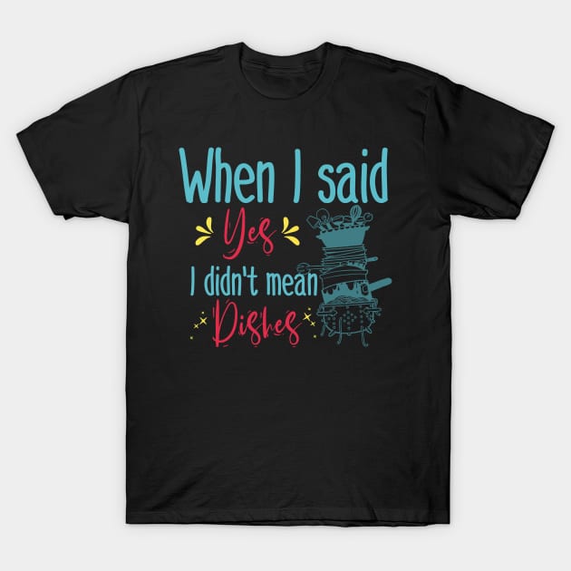 When I said yes I didn't mean dishes T-Shirt by afmr.2007@gmail.com